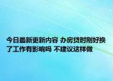 今日最新更新内容 办房贷时刚好换了工作有影响吗 不建议这样做