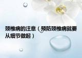 颈椎病的注意（预防颈椎病就要从细节做起）