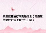 高血压的治疗原则是什么（高血压的治疗方法上有什么不同）