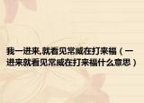 我一进来,就看见常威在打来福（一进来就看见常威在打来福什么意思）