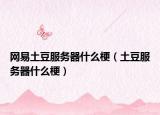 网易土豆服务器什么梗（土豆服务器什么梗）