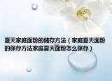 夏天家庭面粉的储存方法（家庭夏天面粉的保存方法家庭夏天面粉怎么保存）