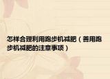 怎样合理利用跑步机减肥（善用跑步机减肥的注意事项）
