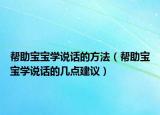 帮助宝宝学说话的方法（帮助宝宝学说话的几点建议）