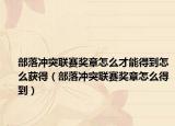 部落冲突联赛奖章怎么才能得到怎么获得（部落冲突联赛奖章怎么得到）