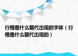 行楷是什么朝代出现的字体（行楷是什么朝代出现的）