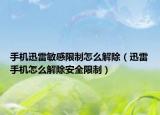 手机迅雷敏感限制怎么解除（迅雷手机怎么解除安全限制）