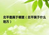 北平是属于哪里（北平属于什么地方）