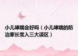 小儿哮喘会好吗（小儿哮喘的防治家长常入三大误区）