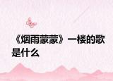《烟雨蒙蒙》一楼的歌是什么