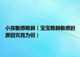 小孩敏感脆弱（宝宝脆弱敏感的原因究竟为何）