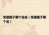 常德属于哪个省会（常德属于哪个省）