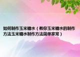 如何制作玉米糖水（教你玉米糖水的制作方法玉米糖水制作方法简单家常）