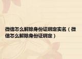 微信怎么解除身份证绑定实名（微信怎么解除身份证绑定）