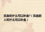 贫血吃什么可以补血?（贫血的人吃什么可以补血）