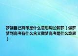 梦到自己高考是什么意思周公解梦（做梦梦到高考有什么含义做梦高考是什么意思）