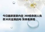 今日最新更新内容 360借条新人免息30天是真的吗 快来看真相