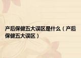 产后保健五大误区是什么（产后保健五大误区）