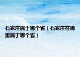 石家庄属于哪个省（石家庄在哪里属于哪个省）