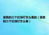 竖着的三个红绿灯怎么看的（竖着的三个红绿灯怎么看）