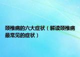 颈椎病的六大症状（解读颈椎病最常见的症状）