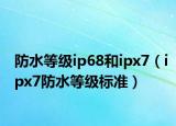 防水等级ip68和ipx7（ipx7防水等级标准）