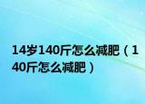 14岁140斤怎么减肥（140斤怎么减肥）