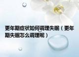 更年期症状如何调理失眠（更年期失眠怎么调理呢）