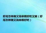 虾尾怎样做又简单既好吃又嫩（虾尾怎样做又简单既好吃）
