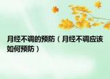 月经不调的预防（月经不调应该如何预防）