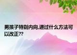 男孩子特别内向,通过什么方法可以改正??
