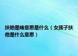 扶她是啥意思是什么（女孩子扶他是什么意思）
