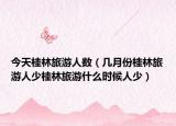 今天桂林旅游人数（几月份桂林旅游人少桂林旅游什么时候人少）