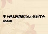 手上起水泡很痒怎么办挤破了会流水嘛