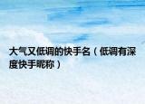 大气又低调的快手名（低调有深度快手昵称）