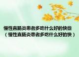 慢性直肠炎患者多吃什么好的快些（慢性直肠炎患者多吃什么好的快）