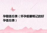 孕期备忘录（怀孕前要铭记的好孕备忘录）