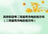 高铁和谐号二等座有充电的地方吗（二等座有充电的地方吗）