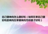 自己做烤肉怎么做好吃（如何在家自己做好吃的烤肉在家做烤肉怎样做才好吃）