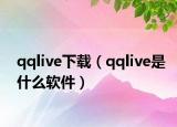 qqlive下载（qqlive是什么软件）