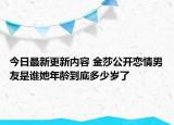 今日最新更新内容 金莎公开恋情男友是谁她年龄到底多少岁了