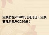 父亲节在2020年几月几日（父亲节几月几号2020年）