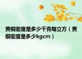 黄铜密度是多少千克每立方（黄铜密度是多少kgcm）