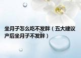 坐月子怎么吃不发胖（五大建议 产后坐月子不发胖）