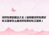 凉拌包菜的做法大全（如何做凉拌包菜好吃又简单怎么做凉拌包菜好吃又简单）