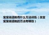 宝宝说话晚有什么方法训练（改变宝宝说话晚的方法有哪些）
