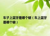 车子上蓝牙是哪个键（车上蓝牙是哪个键）