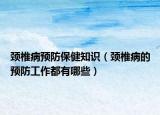 颈椎病预防保健知识（颈椎病的预防工作都有哪些）