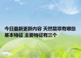 今日最新更新内容 天然翡翠有哪些基本特征 主要特征有三个