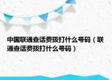中国联通查话费拨打什么号码（联通查话费拨打什么号码）